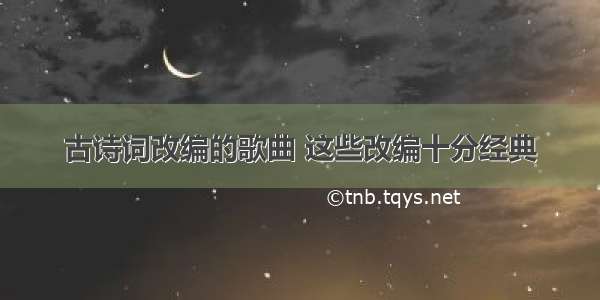 古诗词改编的歌曲 这些改编十分经典