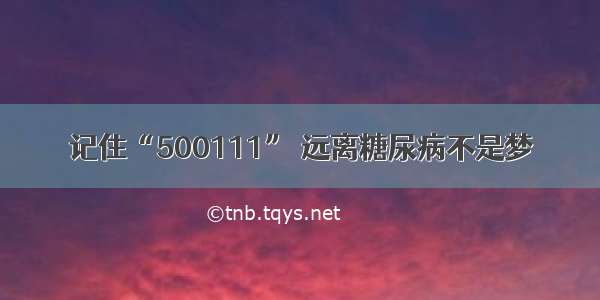 记住“500111” 远离糖尿病不是梦