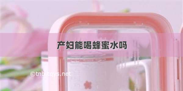 产妇能喝蜂蜜水吗