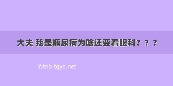 大夫 我是糖尿病为啥还要看眼科？？？