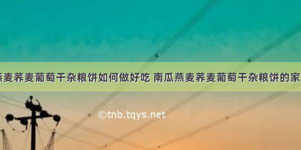 南瓜燕麦荞麦葡萄干杂粮饼如何做好吃 南瓜燕麦荞麦葡萄干杂粮饼的家常做法