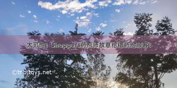 太可怕！Shoppers药剂师故意给错药给顾客！