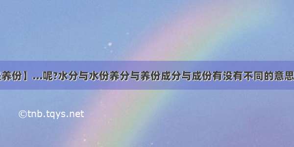 【养分还是养份】...呢?水分与水份养分与养份成分与成份有没有不同的意思呢?还是错...