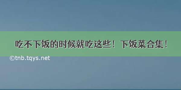 吃不下饭的时候就吃这些！下饭菜合集！