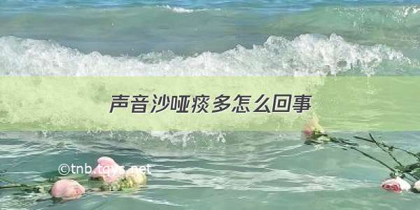 声音沙哑痰多怎么回事