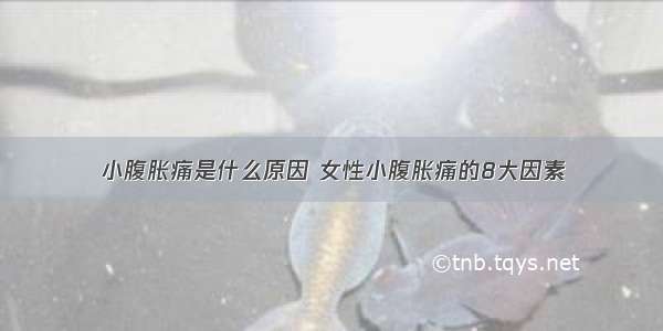 小腹胀痛是什么原因 女性小腹胀痛的8大因素