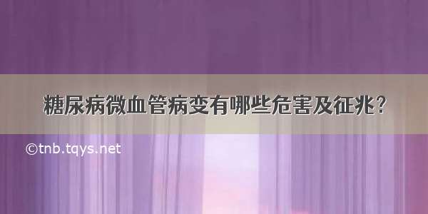 糖尿病微血管病变有哪些危害及征兆？