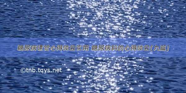 糖尿病课觉心得体会实用 糖尿病科的心得体会(九篇)