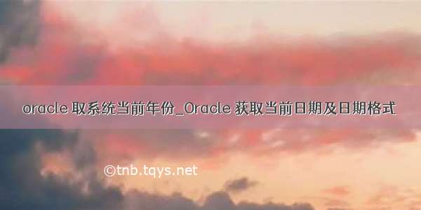 oracle 取系统当前年份_Oracle 获取当前日期及日期格式