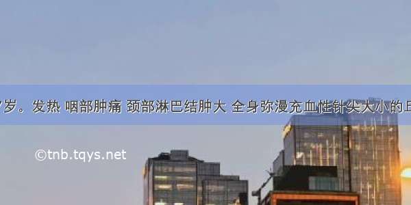 患儿男 7岁。发热 咽部肿痛 颈部淋巴结肿大 全身弥漫充血性针尖大小的丘疹 压之