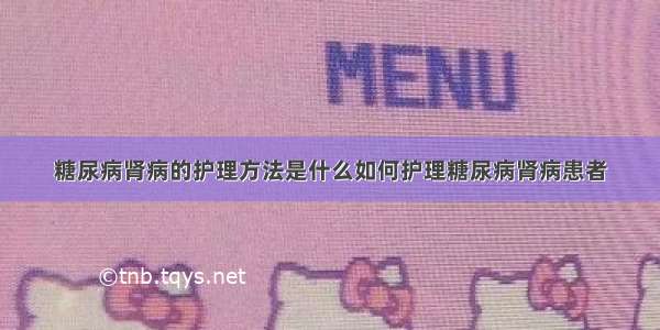 糖尿病肾病的护理方法是什么如何护理糖尿病肾病患者