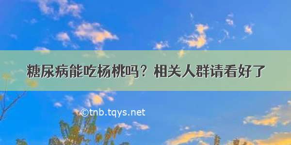 糖尿病能吃杨桃吗？相关人群请看好了