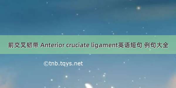 前交叉韧带 Anterior cruciate ligament英语短句 例句大全