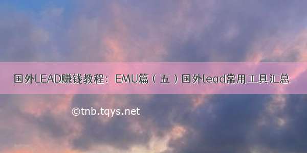 国外LEAD赚钱教程：EMU篇（五）国外lead常用工具汇总