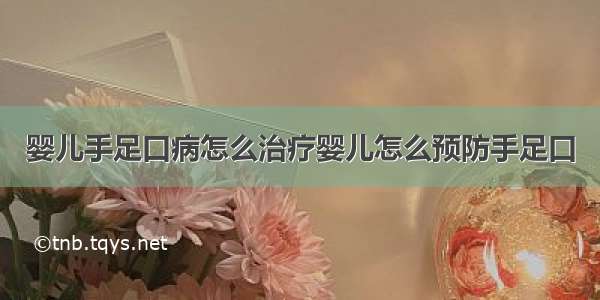 婴儿手足口病怎么治疗婴儿怎么预防手足口