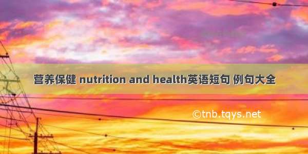 营养保健 nutrition and health英语短句 例句大全