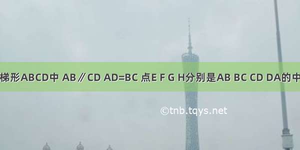 如图 在梯形ABCD中 AB∥CD AD=BC 点E F G H分别是AB BC CD DA的中点 则下