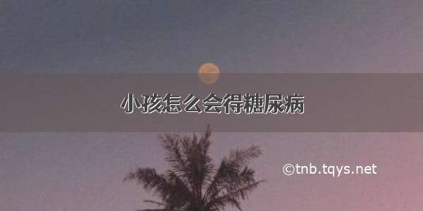 小孩怎么会得糖尿病