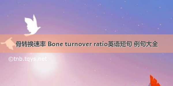 骨转换速率 Bone turnover ratio英语短句 例句大全