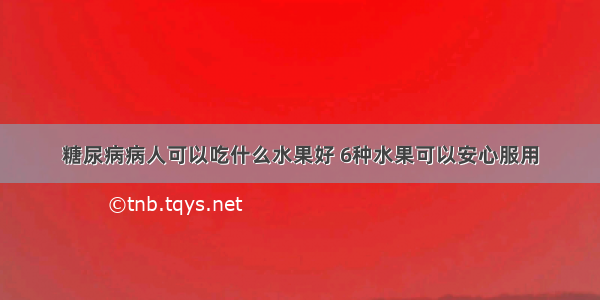 糖尿病病人可以吃什么水果好 6种水果可以安心服用