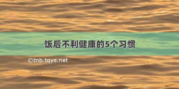 饭后不利健康的5个习惯