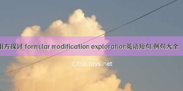 组方探讨 formular modification exploration英语短句 例句大全