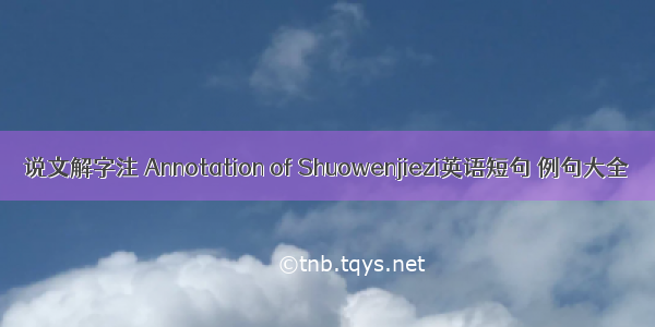 说文解字注 Annotation of Shuowenjiezi英语短句 例句大全