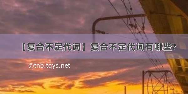 【复合不定代词】复合不定代词有哪些?