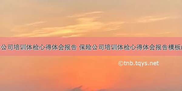 保险公司培训体检心得体会报告 保险公司培训体检心得体会报告模板(5篇)