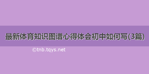 最新体育知识图谱心得体会初中如何写(3篇)