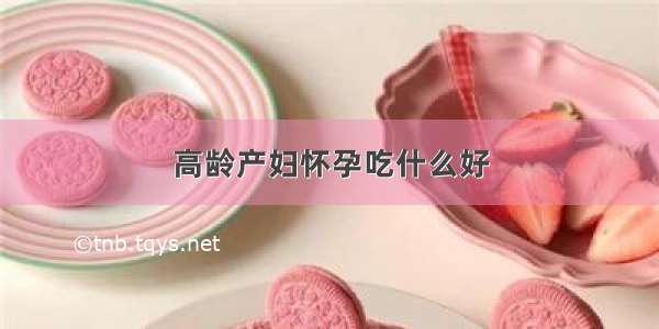 高龄产妇怀孕吃什么好