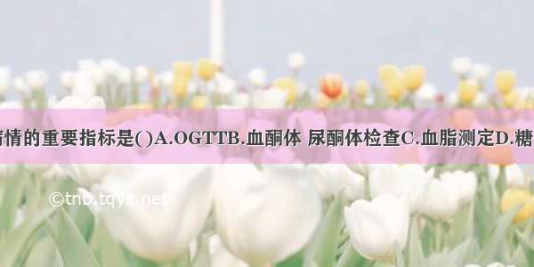 监测糖尿病病情的重要指标是()A.OGTTB.血酮体 尿酮体检查C.血脂测定D.糖化血红蛋白测