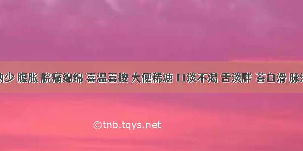 患者纳少 腹胀 脘痛绵绵 喜温喜按 大便稀溏 口淡不渴 舌淡胖 苔白滑 脉沉迟无