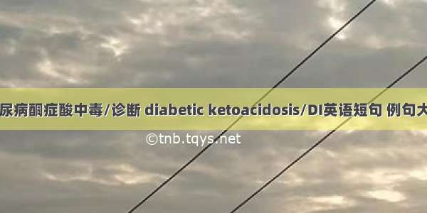 糖尿病酮症酸中毒/诊断 diabetic ketoacidosis/DI英语短句 例句大全