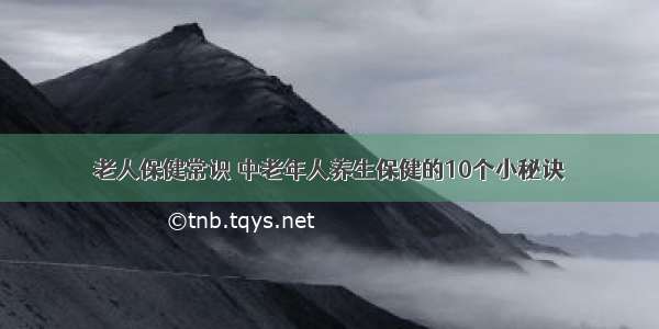 老人保健常识	中老年人养生保健的10个小秘诀