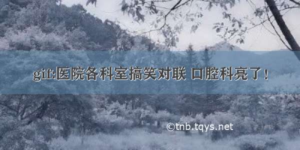 gif:医院各科室搞笑对联 口腔科亮了！