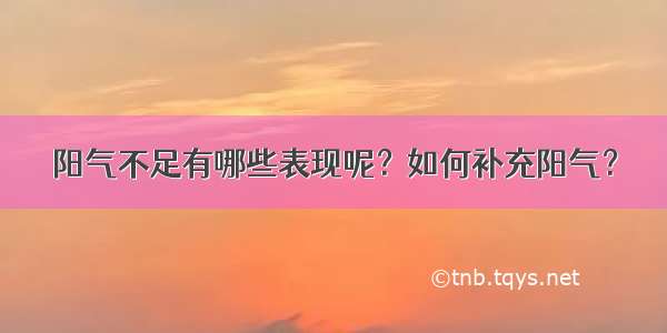 阳气不足有哪些表现呢？如何补充阳气？