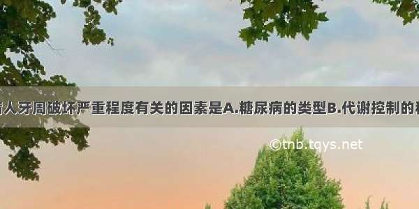 与1型糖尿病人牙周破坏严重程度有关的因素是A.糖尿病的类型B.代谢控制的程度C.糖尿病