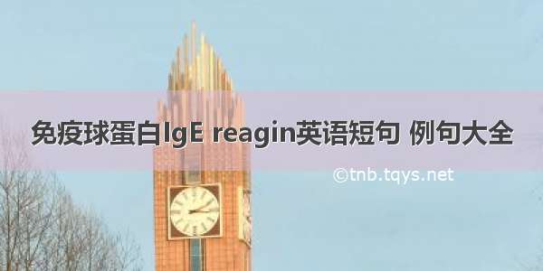 免疫球蛋白IgE reagin英语短句 例句大全