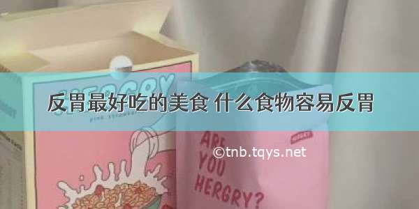 反胃最好吃的美食 什么食物容易反胃