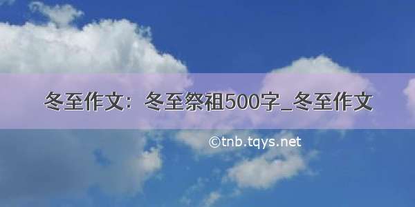 冬至作文：冬至祭祖500字_冬至作文