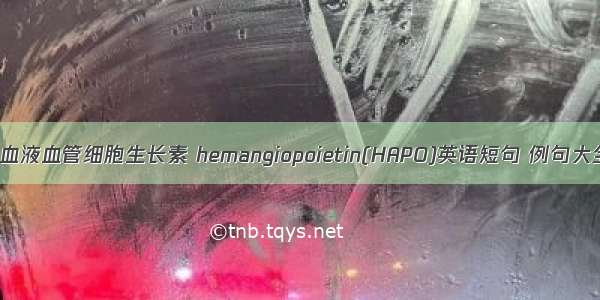 促血液血管细胞生长素 hemangiopoietin(HAPO)英语短句 例句大全