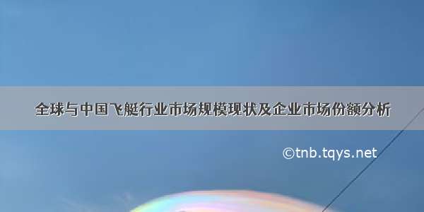 全球与中国飞艇行业市场规模现状及企业市场份额分析