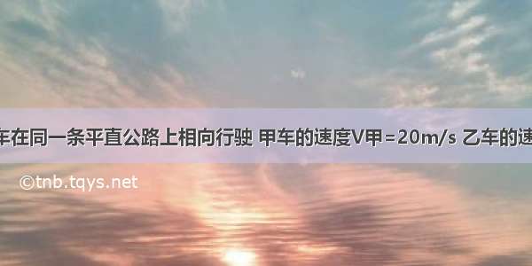 甲 乙两辆汽车在同一条平直公路上相向行驶 甲车的速度V甲=20m/s 乙车的速度V乙=25m