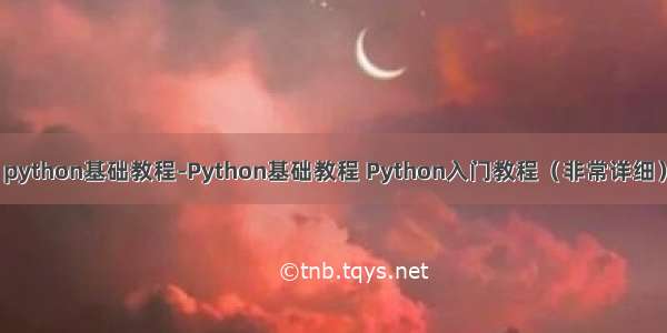 python基础教程-Python基础教程 Python入门教程（非常详细）