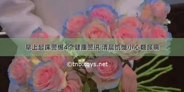 早上起床警惕4个健康警讯 清晨饥饿小心糖尿病