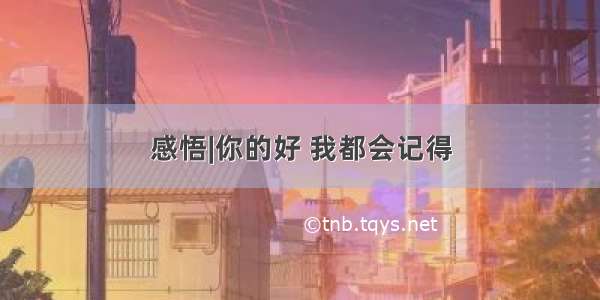 感悟|你的好 我都会记得