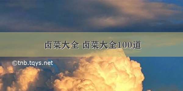 卤菜大全 卤菜大全100道