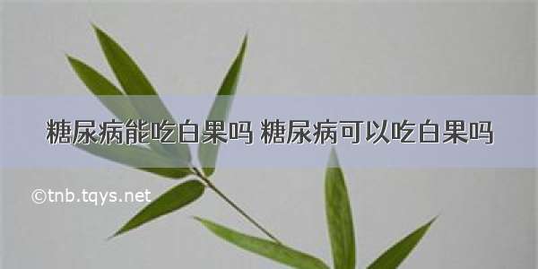 糖尿病能吃白果吗 糖尿病可以吃白果吗