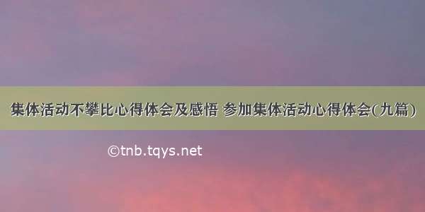 集体活动不攀比心得体会及感悟 参加集体活动心得体会(九篇)